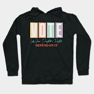 Vote Like Your Daughter's Rights Depends on It Hoodie